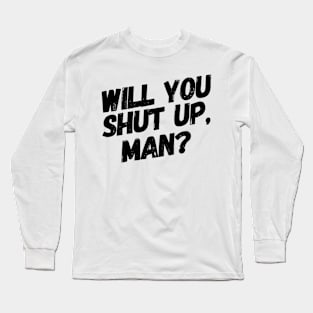 Will You Shut Up, Man? Long Sleeve T-Shirt